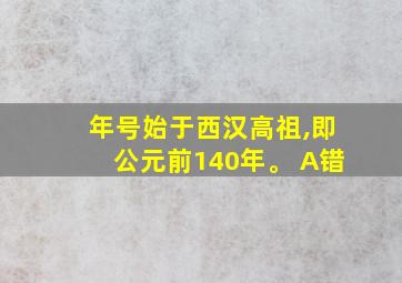 年号始于西汉高祖,即公元前140年。 A错